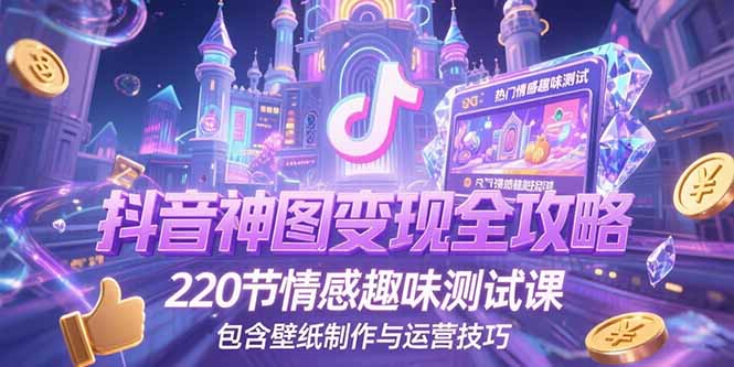 抖音神图变现全攻略，220节情感趣味测试课，包含壁纸制作与运营技巧-chywc