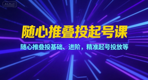 随心推叠投起号课，随心推叠投基础、进阶，精准起号投放等-chywc