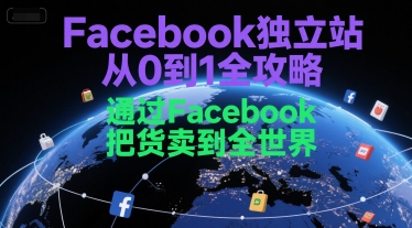 Facebook独立站从0到1全攻略，通过FacebboK把货卖到全世界-chywc