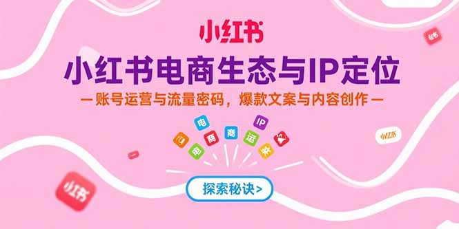小红书电商生态与IP定位，账号运营与流量密码，爆款文案与内容创作-chywc