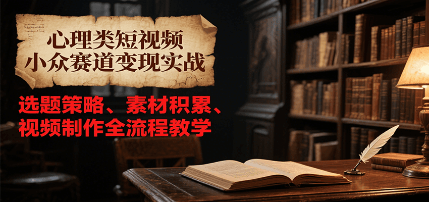 心理类短视频小众赛道变现实战，选题策略、素材积累、视频制作全流程教学-chywc