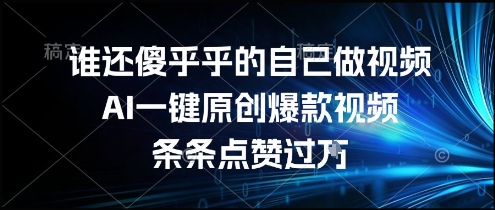 谁还傻乎乎的自己做视频？AI一键原创爆款视频，条条点赞过万，简单方便，好操作【揭秘】-chywc