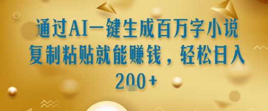 通过AI一键生成百万字小说复制粘贴就能挣钱，轻松日入2张+【揭秘】-chywc
