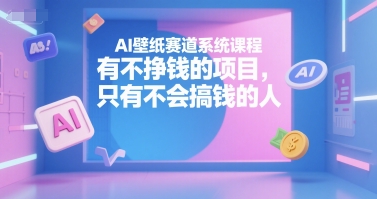 AI壁纸赛道系统课程，有不挣钱的项目，只有不会搞钱的人-chywc
