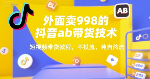 外面卖998的抖音ab带货技术，短视频带货教程，不投流，纯自然流-chywc