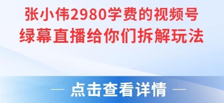 张小伟2980付费额视频号绿幕直播给你们拆解玩法-chywc