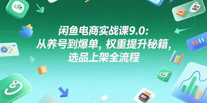 闲鱼电商实战课9.0：从养号到爆单，权重提升秘籍，选品上架全流程-chywc