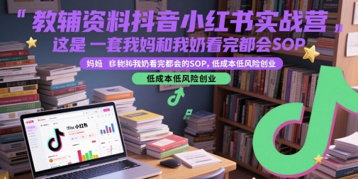 教辅资料抖音小红书实战营，这是一套我妈和我奶看完都会的SOP，低成本低风险创业-chywc