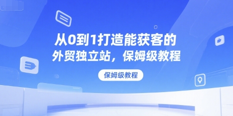从0到1打造能获客的外贸独立站，保姆级教程-chywc