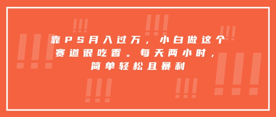 靠PS月入过万，小白做这个赛道很吃香。每天两小时，简单轻松且暴利-chywc
