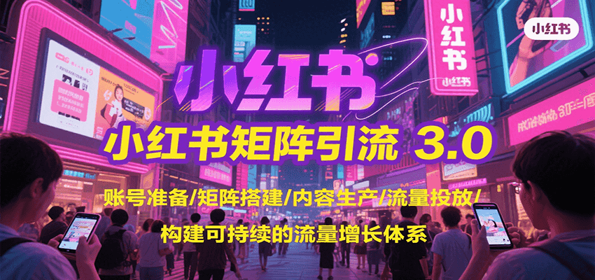 小红书矩阵引流3.0，账号准备/矩阵搭建/内容生产/流量投放/构建可持续的流量增长体系-chywc