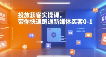 投放获客实操课，带你快速跑通新媒体买客0-1-chywc