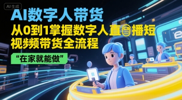 AI数字人带货，从0到1掌握数字人直播短视频带货全流程，在家就能做-chywc
