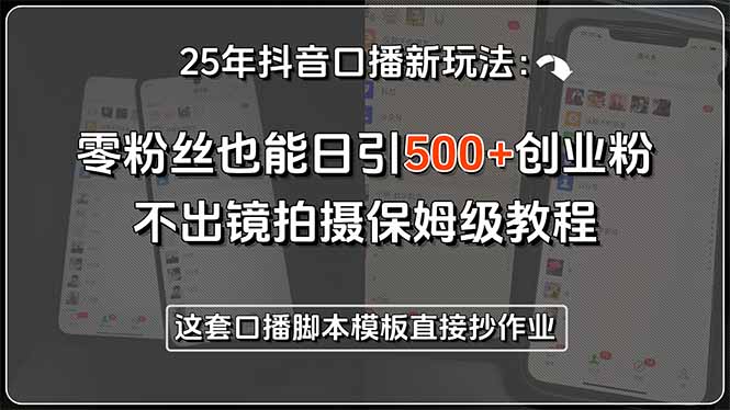 25年抖音口播新玩法：零粉丝也能日引500+创业粉，不出镜拍摄保姆级教程…-chywc