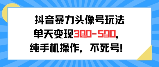 抖音暴力头像号玩法，单天变现3-5张纯手机操作，小白也能行-chywc