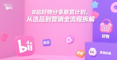 B站好物分享悬赏计划，从选品到营销全流程拆解-chywc