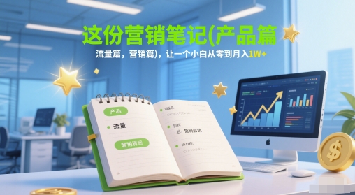 这份营销笔记(产品篇，流量篇，营销篇)，让一个小白从零到月入1W+-chywc