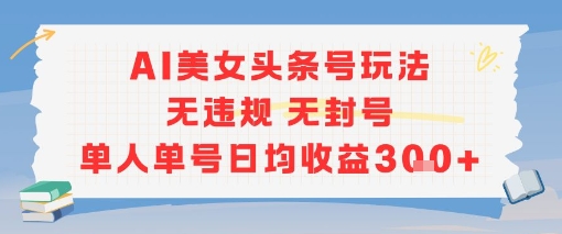 AI美女头条号玩法无违规无封号单人单号日均收益3张-chywc