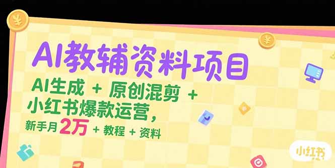 AI教辅资料项目，AI生成+原创混剪+小红书爆款运营，新手月入2万+教程+资料-chywc