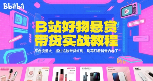 B站好物悬赏带货实战教程，平台流量大，抓住这波带货红利，别再盯着抖音内卷了-chywc