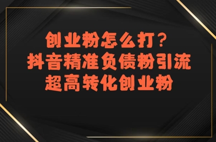 创业粉怎么打？抖音精准负债粉引流，超高转化创业粉-chywc