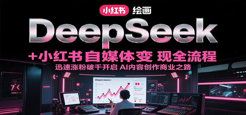 DeepSeek绘画+小红书自媒体变现全流程，迅速涨粉破千开启AI内容创作商业之路-chywc
