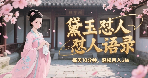 林黛玉怼人语录怼人鸡汤，AI产出图片视频文案，每天十分钟，创作者分成月收益1W+-chywc