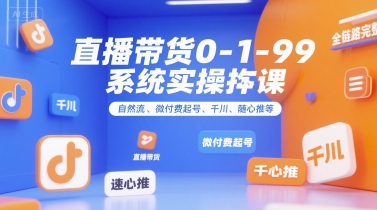 直播带货0~1~99系统实操课，自然流、微付费​起号、千川、随心推等，直播带货全链路完整逻辑-chywc