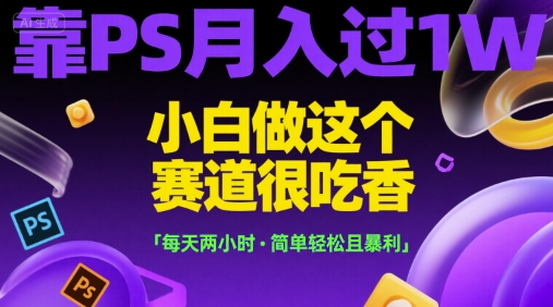 靠PS月入过1W，小白做这个赛道很吃香，每天两小时，简单轻松且暴利【揭秘】-chywc