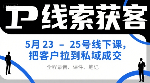 IP线索获客5月23-25号线下课，把客户拉到私域成交(录音+课件+笔记)-chywc