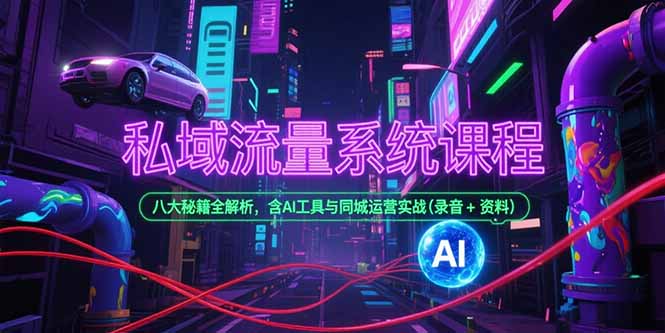 私域流量系统课程，八大秘籍全解析，含AI工具与同城运营实战(录音+资料-chywc