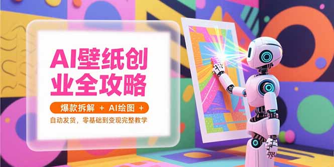 AI壁纸创业全攻略，爆款拆解+AI绘图+自动发货，零基础到变现完整教学-chywc