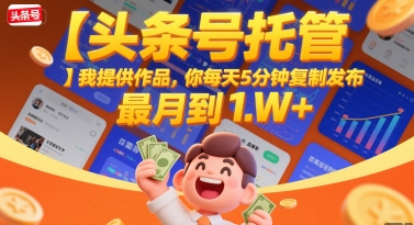 【头条号托管 】我提供作品，你每天5分钟复制发布，最高月入1W+【揭秘】-chywc