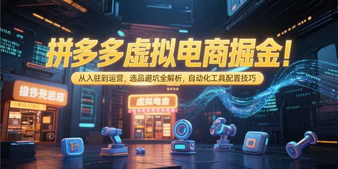 拼多多虚拟电商掘金：从入驻到运营，选品避坑全解析，自动化工具配置技巧-chywc