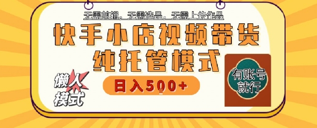 快手小店托管代运营，无需剪辑，无需选品，无需上传作品，全程无需操作，轻松月入5k+【揭秘】-chywc