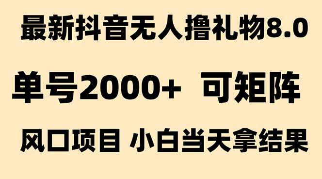 抖音无人撸礼物8.0玩法 全新风口   见效果快  全无人  单号当天产出2000+-chywc