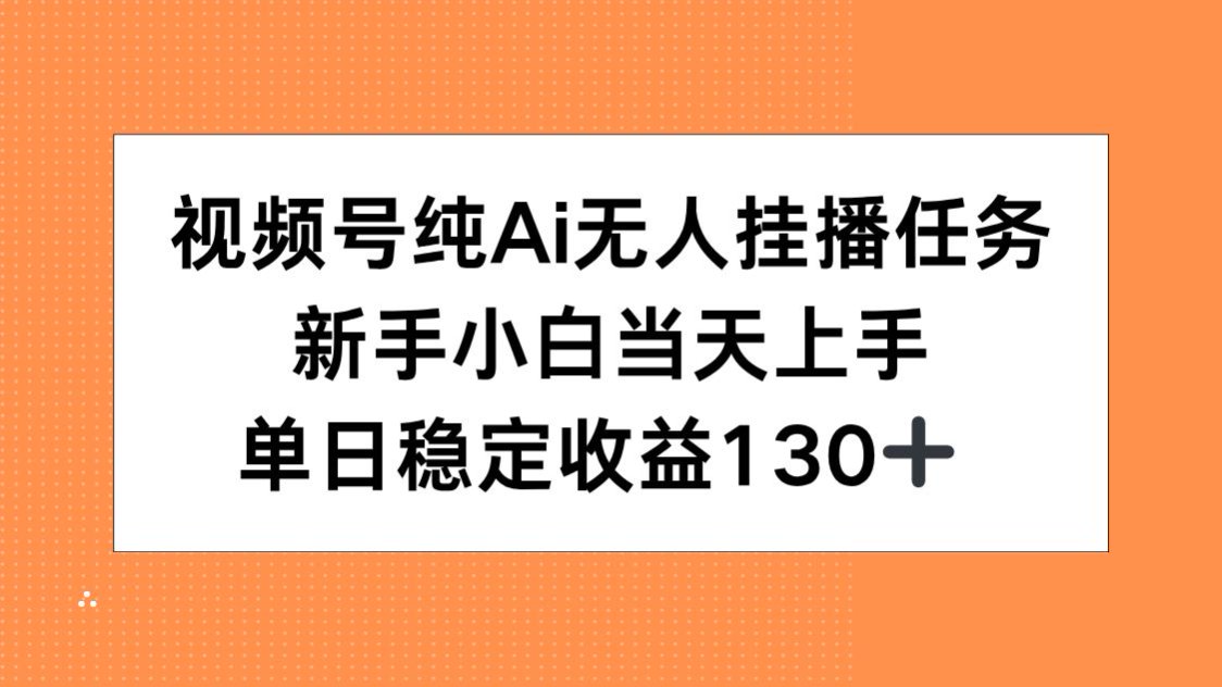 视频号纯AI无人挂播任务，新手小白当天上手，单日稳定收益130+-chywc