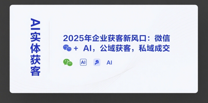 AI实体获客，2025年企业获客新风口：微信+ AI，公域获客，私域成交-chywc