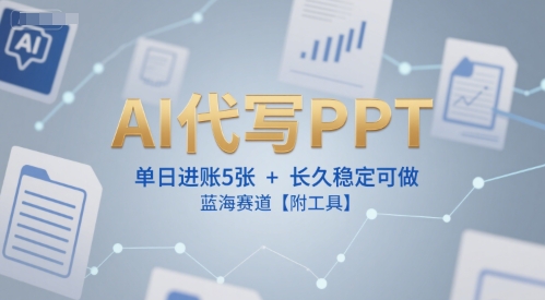 AI代写PPT，单日进账5张+，长久稳定可做，蓝海赛道【附工具】-chywc