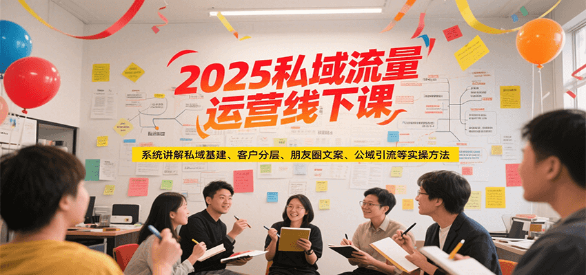 2025私域流量运营线下课，系统讲解私域基建/客户分层/朋友圈文案/公域引流等实操方法-chywc
