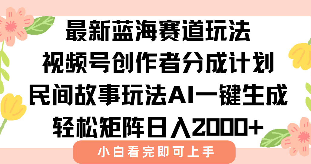 最新视频号创作者分成民间故事玩法，AI一键生成爆款视频，轻松日入2000+-chywc