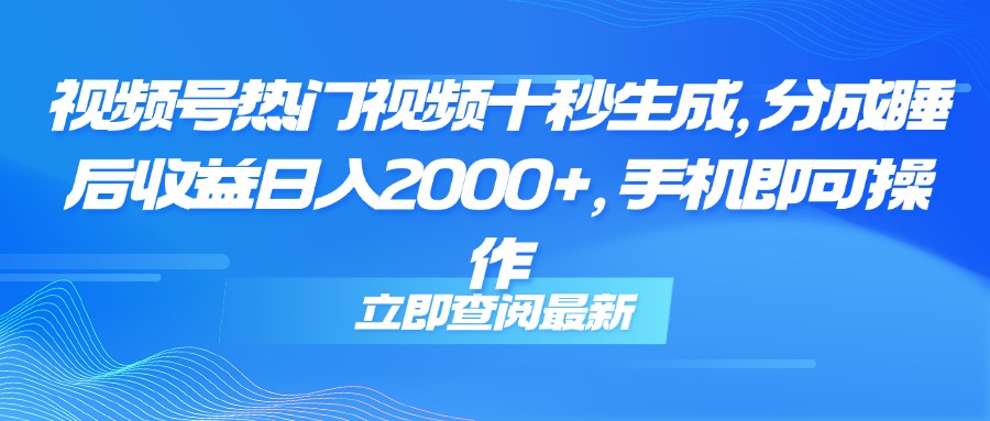视频号热门视频十秒生成，分成睡后收益日入2000+，手机即可操作-chywc