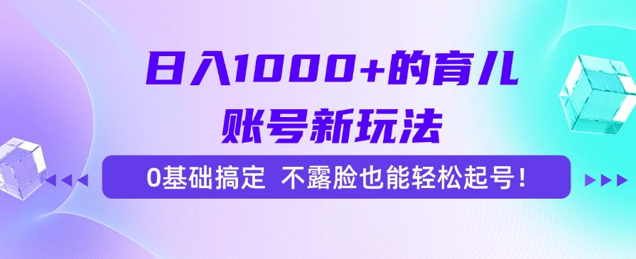 日入1000+的育儿账号新玩法，0基础搞定，不露脸也能轻松起号！-chywc