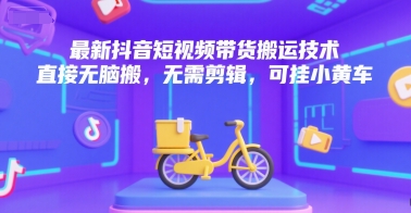 最新抖音短视频带货搬运技术，直接无脑搬，无需剪辑，可挂小黄车-chywc