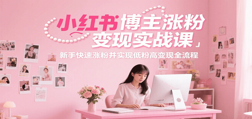 小红书博主涨粉变现实战课，新手快速涨粉并实现低粉高变现全流程-chywc