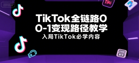 TikTok全链路0-1变现路径教学，入局TikTok必学内容-chywc
