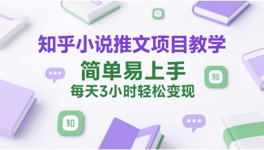 知乎小说推文项目教学，简单易上手，每天3小时轻松变现-chywc