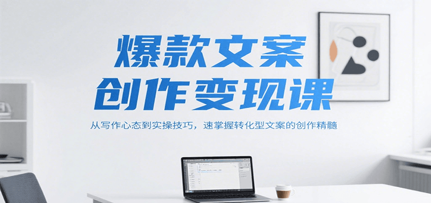 爆款文案创作变现课，从写作心态到实操技巧，速掌握转化型文案的创作精髓-chywc