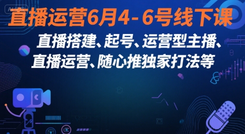 直播运营6月4-6号线下课，‬直播搭建、起号、运营型主播、直播运‬营、随心推独家打法等-chywc