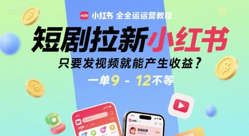 短剧拉新小红书全运营教程，只要发视频就能产生收益，一单9-12不等-chywc